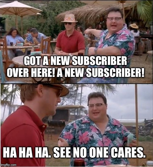 See Nobody Cares Meme | GOT A NEW SUBSCRIBER OVER HERE! A NEW SUBSCRIBER! HA HA HA. SEE NO ONE CARES. | image tagged in memes,see nobody cares | made w/ Imgflip meme maker
