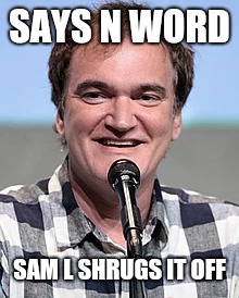Quentin Tarantino | SAYS N WORD SAM L SHRUGS IT OFF | image tagged in quentin tarantino | made w/ Imgflip meme maker
