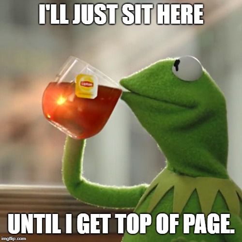 But That's None Of My Business | I'LL JUST SIT HERE; UNTIL I GET TOP OF PAGE. | image tagged in memes,but thats none of my business,kermit the frog | made w/ Imgflip meme maker