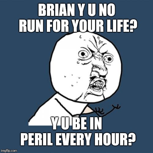 Y U No Meme | BRIAN Y U NO RUN FOR YOUR LIFE? Y U BE IN PERIL EVERY HOUR? | image tagged in memes,y u no | made w/ Imgflip meme maker