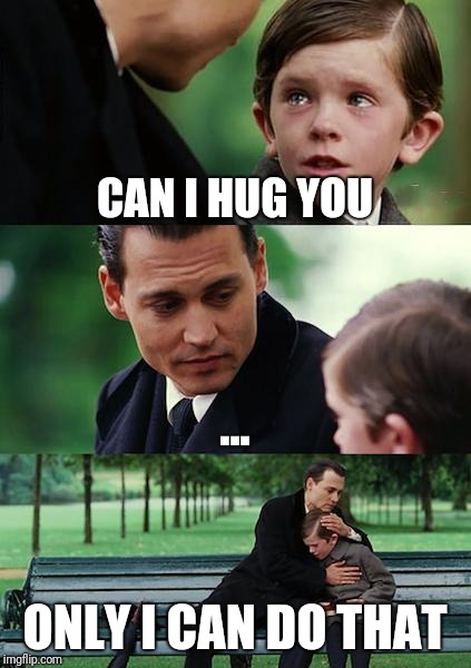 Finding Neverland | CAN I HUG YOU; ... ONLY I CAN DO THAT | image tagged in memes,finding neverland | made w/ Imgflip meme maker