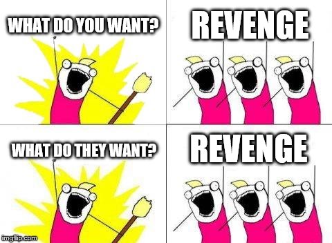 The Crowd Who Likes Revenge! | WHAT DO YOU WANT? REVENGE; REVENGE; WHAT DO THEY WANT? | image tagged in memes,what do we want | made w/ Imgflip meme maker