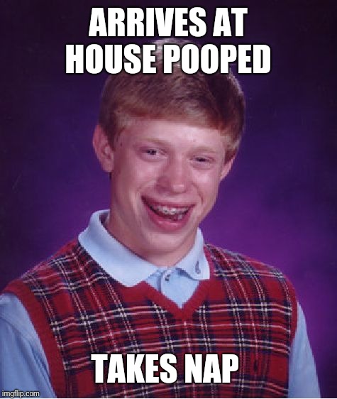 Bad Luck Brian Meme | ARRIVES AT HOUSE POOPED TAKES NAP | image tagged in memes,bad luck brian | made w/ Imgflip meme maker