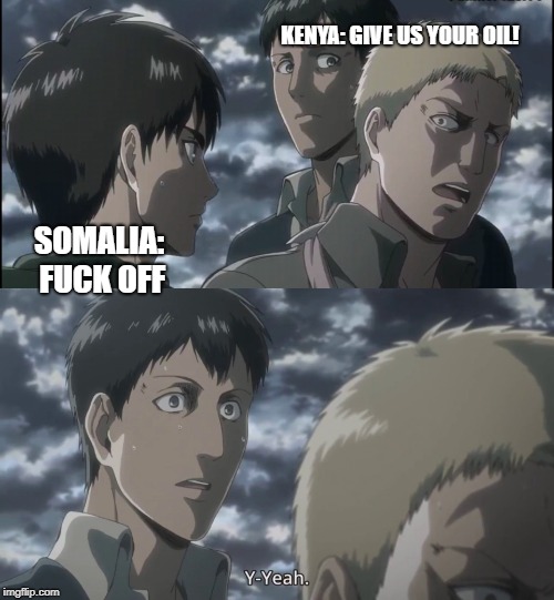  KENYA: GIVE US YOUR OIL! SOMALIA: FUCK OFF | made w/ Imgflip meme maker