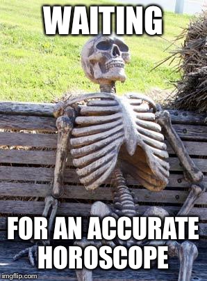 Waiting Skeleton Meme | WAITING FOR AN ACCURATE HOROSCOPE | image tagged in memes,waiting skeleton | made w/ Imgflip meme maker