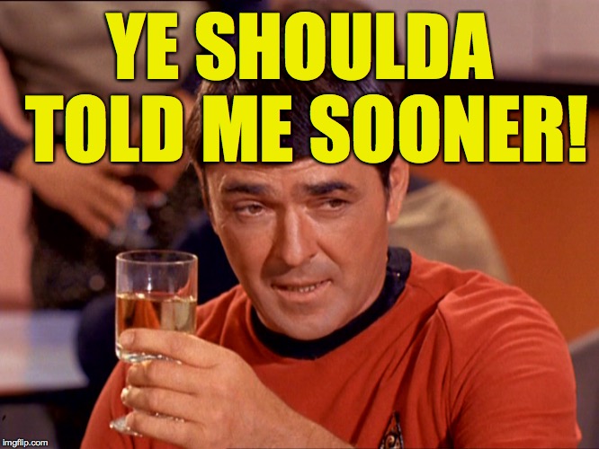 Star Trek Scotty | YE SHOULDA TOLD ME SOONER! | image tagged in star trek scotty | made w/ Imgflip meme maker