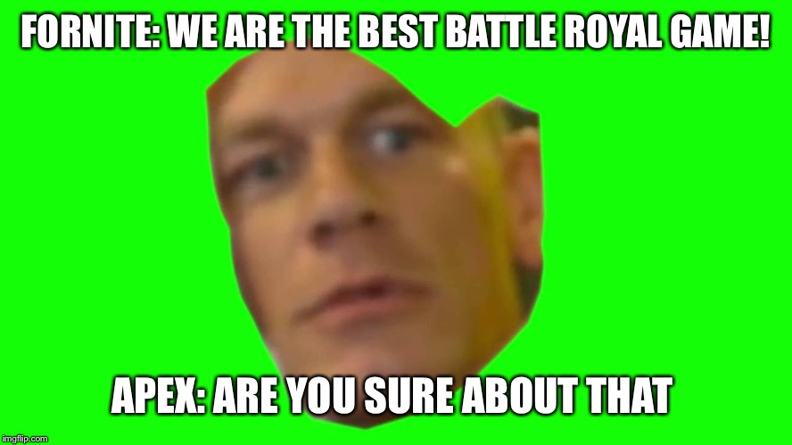 Are you sure about that? (Cena) | FORNITE: WE ARE THE BEST BATTLE ROYAL GAME! APEX: ARE YOU SURE ABOUT THAT | image tagged in are you sure about that cena | made w/ Imgflip meme maker