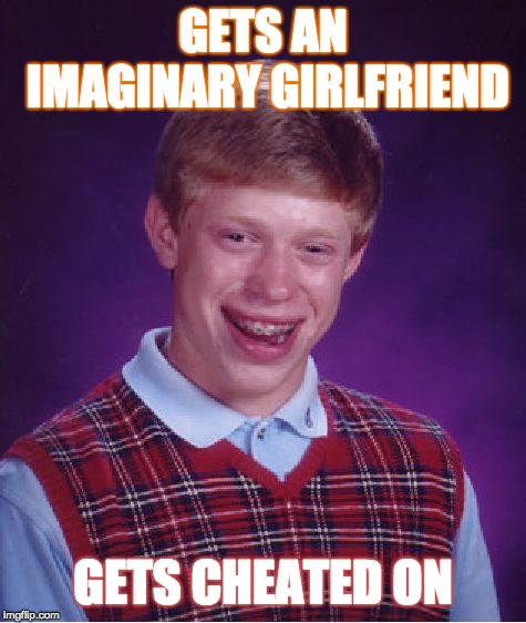 Bad Luck Brian Meme | GETS AN IMAGINARY GIRLFRIEND; GETS CHEATED ON | image tagged in memes,bad luck brian | made w/ Imgflip meme maker