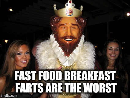 Burger King | FAST FOOD BREAKFAST FARTS ARE THE WORST | image tagged in burger king | made w/ Imgflip meme maker