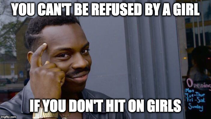 That's a smart move, sir! | YOU CAN'T BE REFUSED BY A GIRL IF YOU DON'T HIT ON GIRLS | image tagged in memes,roll safe think about it,girls,hit on,refused | made w/ Imgflip meme maker