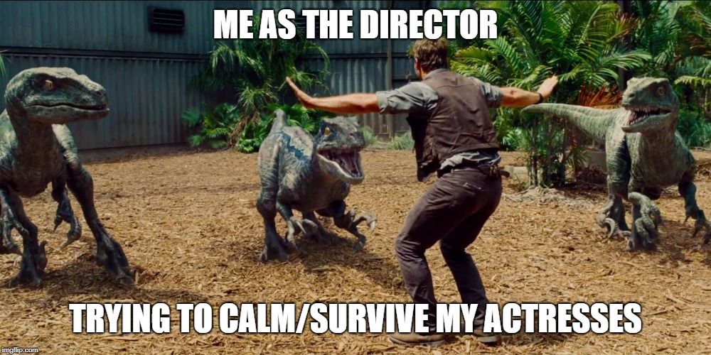 Jurassic park raptor | ME AS THE DIRECTOR; TRYING TO CALM/SURVIVE MY ACTRESSES | image tagged in jurassic park raptor | made w/ Imgflip meme maker
