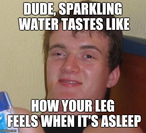 :I | DUDE, SPARKLING WATER TASTES LIKE; HOW YOUR LEG FEELS WHEN IT'S ASLEEP | image tagged in memes,10 guy,club soda,funny memes | made w/ Imgflip meme maker