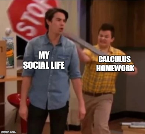 Gibby hitting Spencer with a stop sign | MY SOCIAL LIFE; CALCULUS HOMEWORK | image tagged in gibby hitting spencer with a stop sign | made w/ Imgflip meme maker