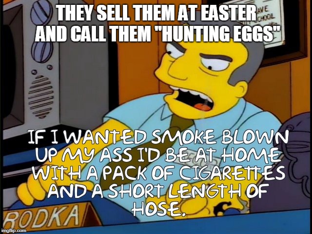If I wanted smoke blown | THEY SELL THEM AT EASTER AND CALL THEM "HUNTING EGGS" | image tagged in if i wanted smoke blown | made w/ Imgflip meme maker