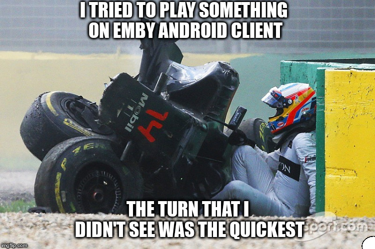 I TRIED TO PLAY SOMETHING ON EMBY ANDROID CLIENT; THE TURN THAT I DIDN'T SEE WAS THE QUICKEST | image tagged in alonso's crash | made w/ Imgflip meme maker