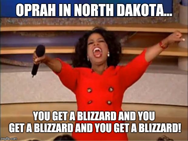 Oprah You Get A | OPRAH IN NORTH DAKOTA... YOU GET A BLIZZARD AND YOU GET A BLIZZARD AND YOU GET A BLIZZARD! | image tagged in memes,oprah you get a | made w/ Imgflip meme maker
