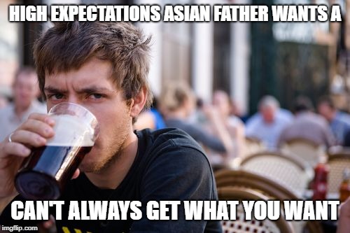Lazy College Senior Meme | HIGH EXPECTATIONS ASIAN FATHER WANTS A; CAN'T ALWAYS GET WHAT YOU WANT | image tagged in memes,lazy college senior | made w/ Imgflip meme maker