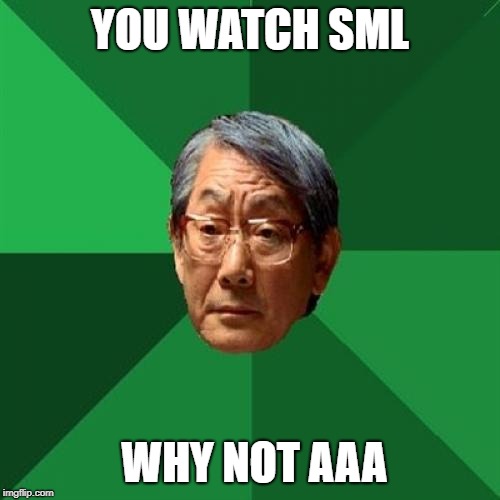 High Expectations Asian Father Meme | YOU WATCH SML; WHY NOT AAA | image tagged in memes,high expectations asian father | made w/ Imgflip meme maker