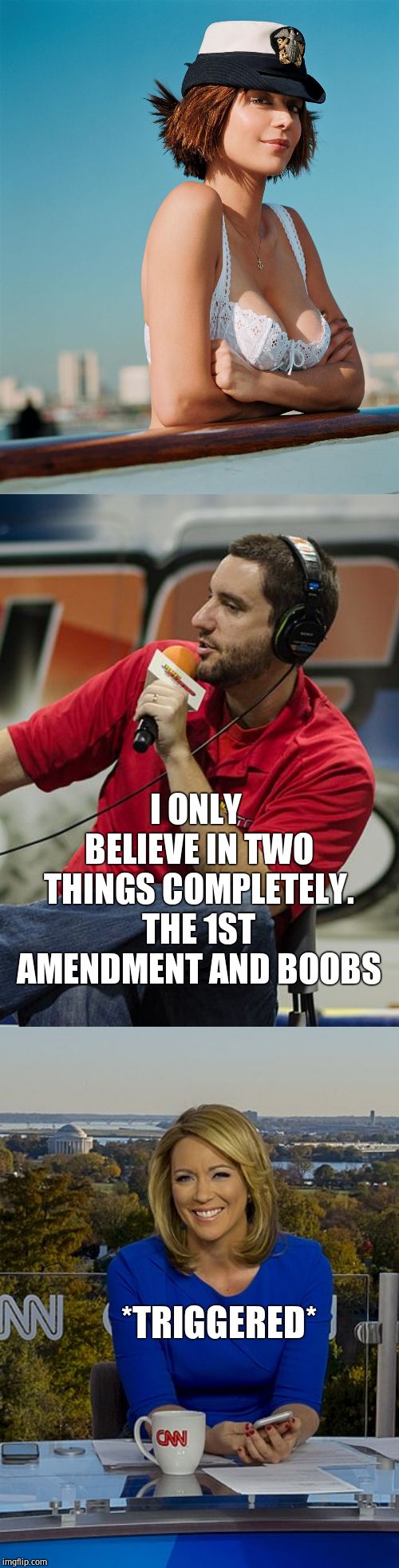 Preach on, brother | I ONLY BELIEVE IN TWO THINGS COMPLETELY. THE 1ST AMENDMENT AND BOOBS; *TRIGGERED* | image tagged in catherine bell boobies,boobs,cnn | made w/ Imgflip meme maker