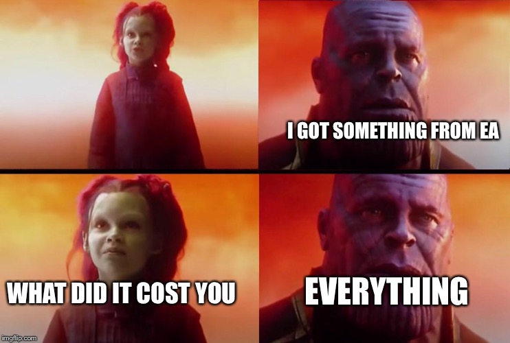 thanos what did it cost | I GOT SOMETHING FROM EA; EVERYTHING; WHAT DID IT COST YOU | image tagged in thanos what did it cost | made w/ Imgflip meme maker