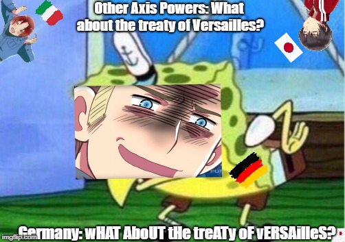 wHAT AboUT tHe treATy oF vERSAilleS? | Other Axis Powers: What about the treaty of Versailles? Germany: wHAT AboUT tHe treATy oF vERSAilleS? | image tagged in memes,mocking spongebob,hetalia,history,historical meme,funny | made w/ Imgflip meme maker