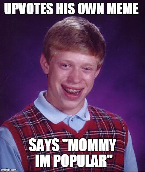 Bad Luck Brian Meme | UPVOTES HIS OWN MEME; SAYS "MOMMY IM POPULAR" | image tagged in memes,bad luck brian | made w/ Imgflip meme maker