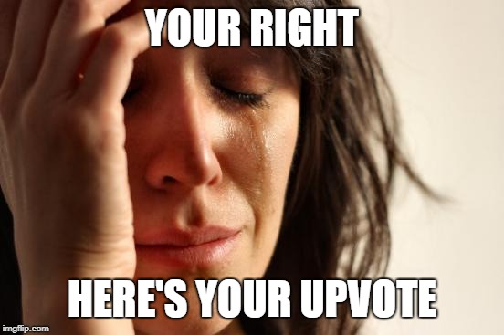 First World Problems Meme | YOUR RIGHT HERE'S YOUR UPVOTE | image tagged in memes,first world problems | made w/ Imgflip meme maker