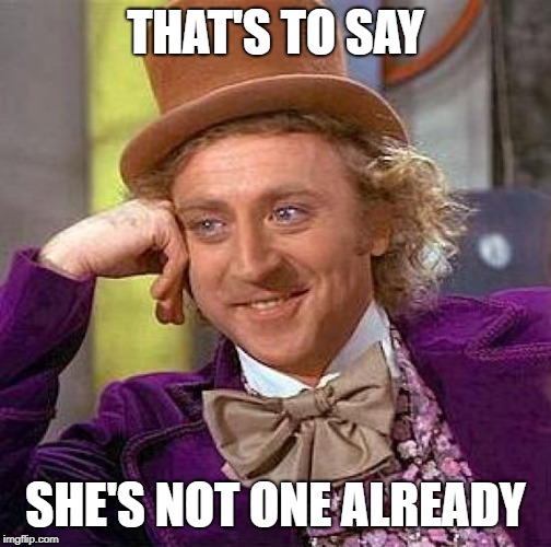 Creepy Condescending Wonka Meme | THAT'S TO SAY SHE'S NOT ONE ALREADY | image tagged in memes,creepy condescending wonka | made w/ Imgflip meme maker