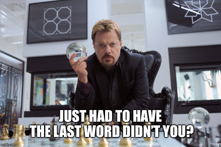 JUST HAD TO HAVE THE LAST WORD DIDN’T YOU? | made w/ Imgflip meme maker