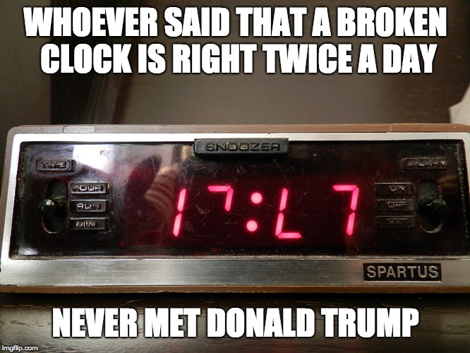 Broken Digital Clock | WHOEVER SAID THAT A BROKEN CLOCK IS RIGHT TWICE A DAY; NEVER MET DONALD TRUMP | image tagged in trump,politics,broken clock | made w/ Imgflip meme maker