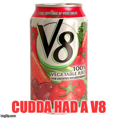 v8 | CUDDA HAD A V8 | image tagged in v8 | made w/ Imgflip meme maker