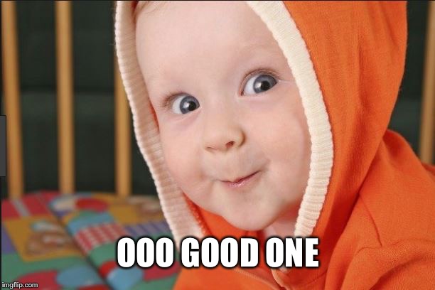 baby interested | OOO GOOD ONE | image tagged in baby interested | made w/ Imgflip meme maker