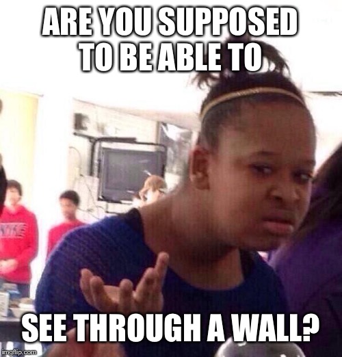 Black Girl Wat Meme | ARE YOU SUPPOSED TO BE ABLE TO SEE THROUGH A WALL? | image tagged in memes,black girl wat | made w/ Imgflip meme maker