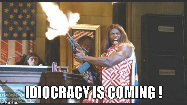 idiocracy pres | IDIOCRACY IS COMING ! | image tagged in idiocracy pres | made w/ Imgflip meme maker