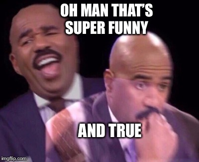 Steve Harvey Laughing Serious | OH MAN THAT’S SUPER FUNNY AND TRUE | image tagged in steve harvey laughing serious | made w/ Imgflip meme maker