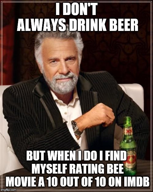 The Most Interesting Man In The World | I DON'T ALWAYS DRINK BEER; BUT WHEN I DO I FIND MYSELF RATING BEE MOVIE A 10 OUT OF 10 ON IMDB | image tagged in memes,the most interesting man in the world | made w/ Imgflip meme maker