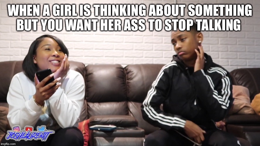 WHEN A GIRL IS THINKING ABOUT SOMETHING BUT YOU WANT HER ASS TO STOP TALKING | image tagged in annoying facebook girl | made w/ Imgflip meme maker