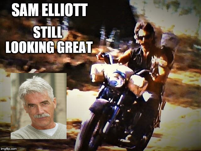 sam Elliott in mask | SAM ELLIOTT; STILL LOOKING GREAT | image tagged in sam elliott,sam elliott in mask,biker,meme,memes | made w/ Imgflip meme maker