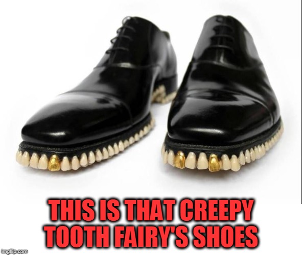 kinda creepy, just sayin. | THIS IS THAT CREEPY TOOTH FAIRY'S SHOES | image tagged in tooth fairy,shoes,creepy | made w/ Imgflip meme maker