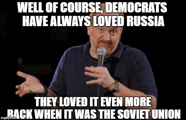 Of Course... but maybe... | WELL OF COURSE, DEMOCRATS HAVE ALWAYS LOVED RUSSIA THEY LOVED IT EVEN MORE BACK WHEN IT WAS THE SOVIET UNION | image tagged in of course but maybe | made w/ Imgflip meme maker