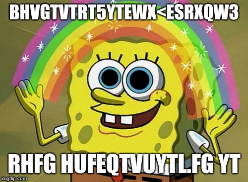 This meme was made 2 years ago. My humour sucks both now and 2 years ago | BHVGTVTRT5YTEWX<ESRXQW3; RHFG HUFEQTVUYTL.FG YT | image tagged in memes,imagination spongebob | made w/ Imgflip meme maker