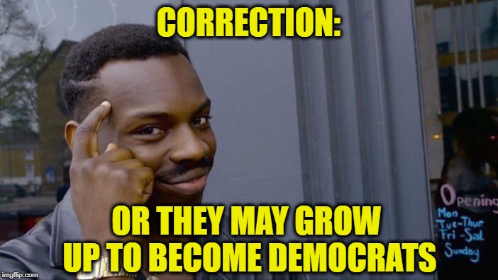 Roll Safe Think About It Meme | CORRECTION: OR THEY MAY GROW UP TO BECOME DEMOCRATS | image tagged in memes,roll safe think about it | made w/ Imgflip meme maker