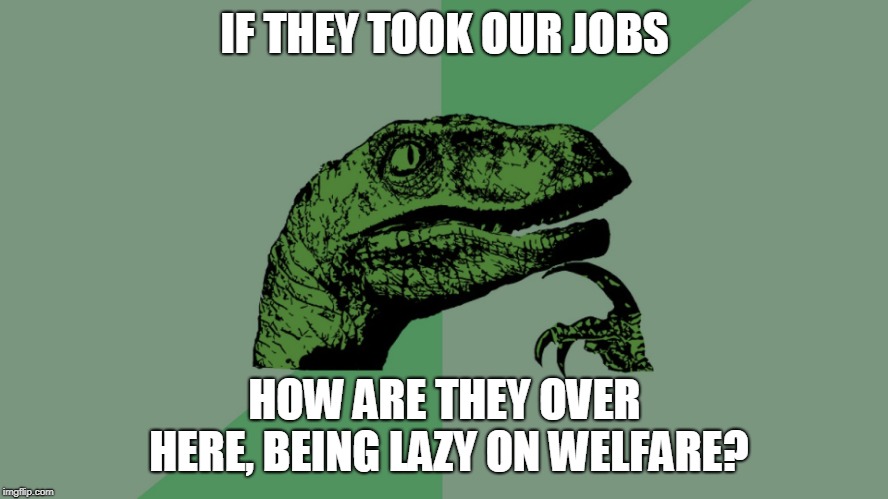 Philosophy Dinosaur |  IF THEY TOOK OUR JOBS; HOW ARE THEY OVER HERE, BEING LAZY ON WELFARE? | image tagged in philosophy dinosaur | made w/ Imgflip meme maker