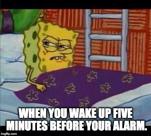 SpongeBob waking up  | WHEN YOU WAKE UP FIVE MINUTES BEFORE YOUR ALARM. | image tagged in spongebob waking up | made w/ Imgflip meme maker