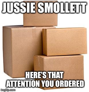 Heres that attention you ordered | JUSSIE SMOLLETT; HERE’S THAT ATTENTION YOU ORDERED | image tagged in heres that attention you ordered | made w/ Imgflip meme maker