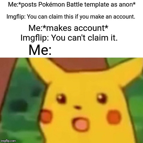 Surprised Pikachu | Me:*posts Pokémon Battle template as anon*; Imgflip: You can claim this if you make an account. Me:*makes account*; Imgflip: You can't claim it. Me: | image tagged in memes,surprised pikachu | made w/ Imgflip meme maker