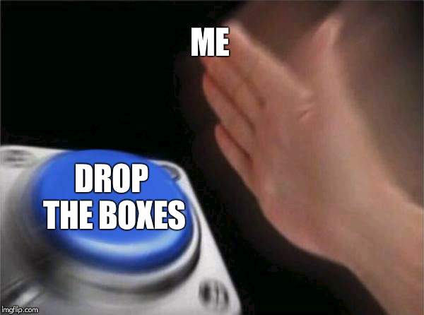 Blank Nut Button Meme | ME DROP THE BOXES | image tagged in memes,blank nut button | made w/ Imgflip meme maker