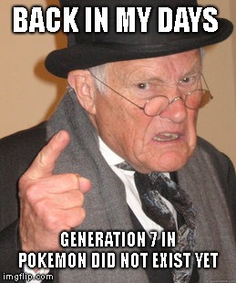 True story | BACK IN MY DAYS; GENERATION 7 IN POKEMON DID NOT EXIST YET | image tagged in memes,back in my day,pokemon | made w/ Imgflip meme maker