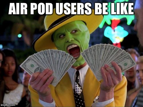 Money Money | AIR POD USERS BE LIKE | image tagged in memes,money money | made w/ Imgflip meme maker
