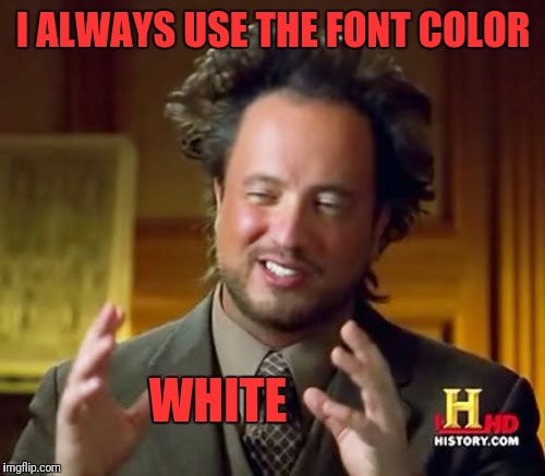 Ancient Aliens Meme | I ALWAYS USE THE FONT COLOR WHITE | image tagged in memes,ancient aliens | made w/ Imgflip meme maker